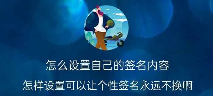 怎么设置自己的签名内容 怎样设置可以让个性签名永远不换啊？